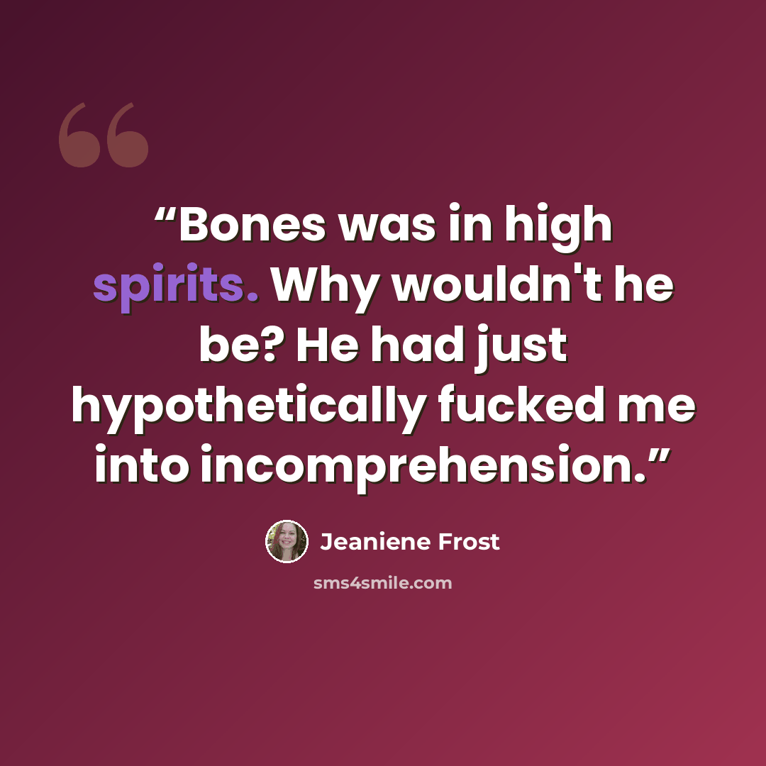 “Bones was in high spirits. Why wouldn't he be? He had just hypothetically fucked me into incomprehension.” quote by Jeaniene Frost