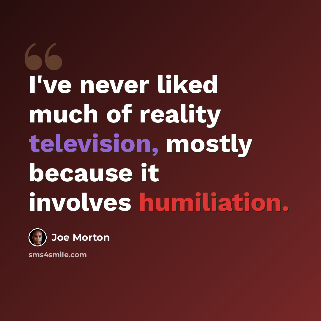 “I've never liked much of reality television, mostly because it involves humiliation.” quote by Joe Morton
