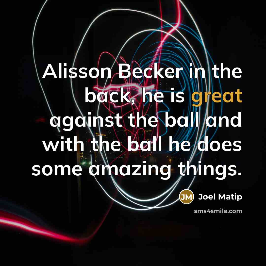 “Alisson Becker in the back, he is great against the ball and with the ball he does some amazing things.” quote by Joel Matip
