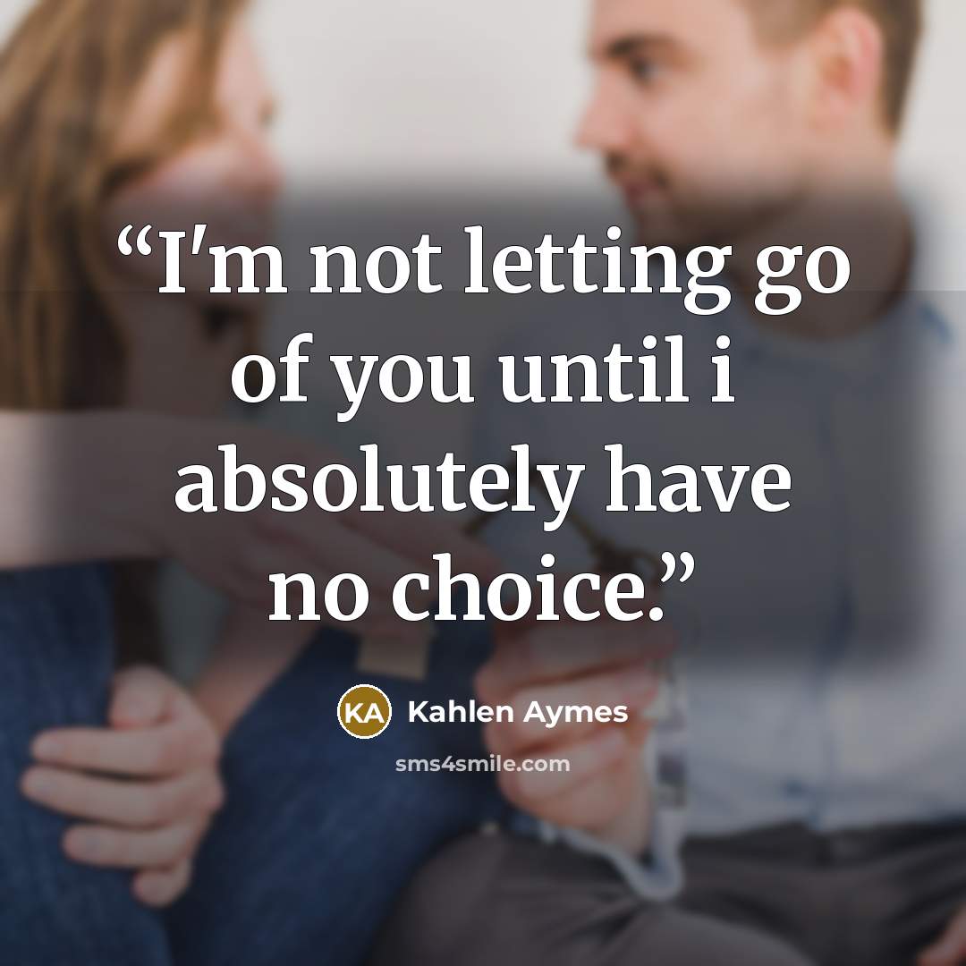 “I'm not letting go of you until i absolutely have no choice.” quote by Kahlen Aymes