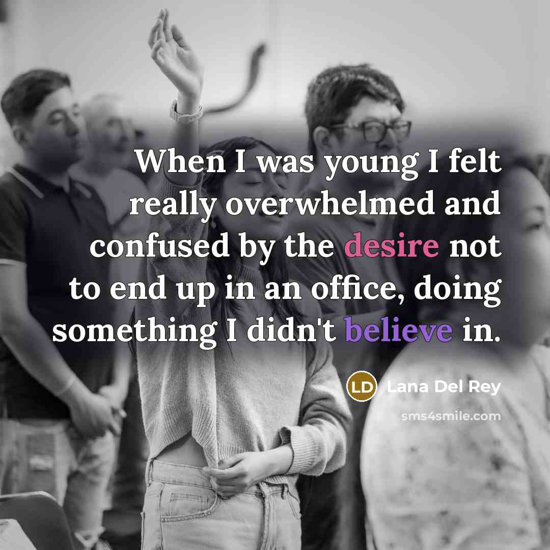 “When I was young I felt really overwhelmed and confused by the desire not to end up in an office, doing something I didn't believe in.” quote by Lana Del Rey