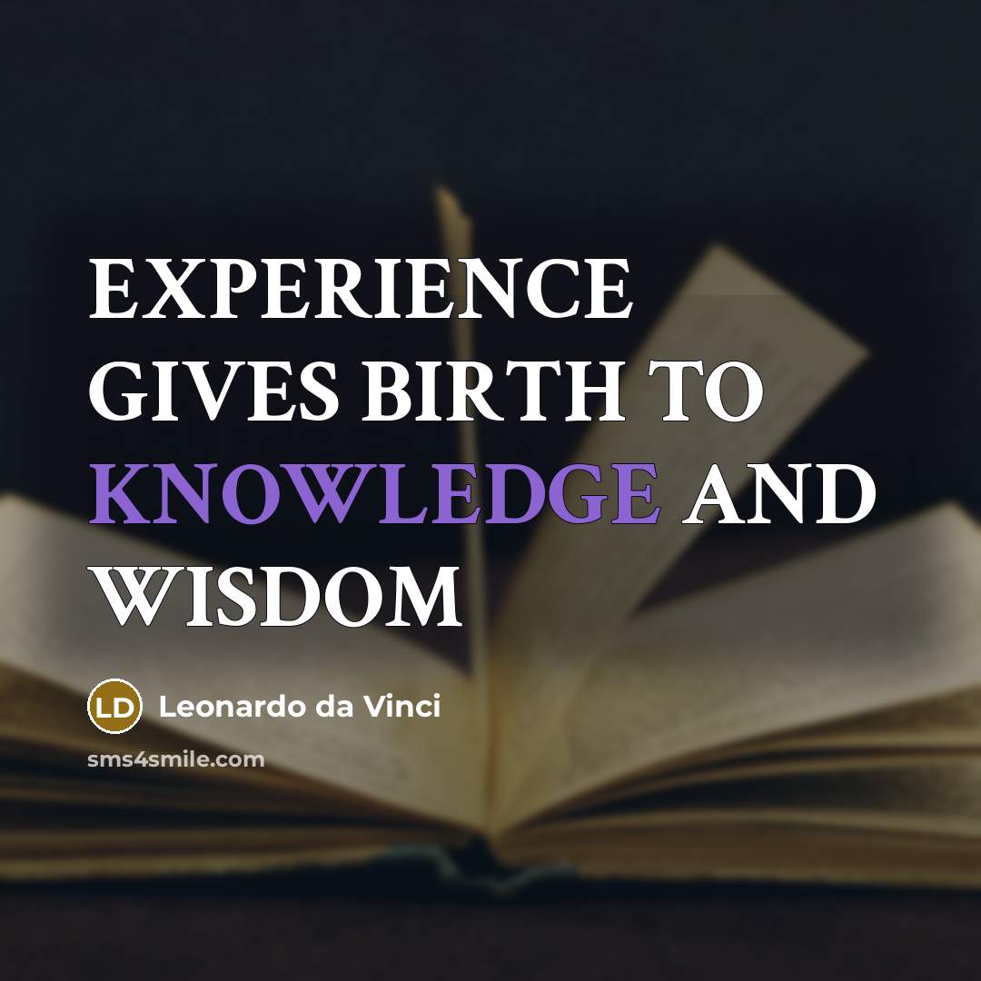 “EXPERIENCE GIVES BIRTH TO KNOWLEDGE AND WISDOM” quote by Leonardo Da Vinci