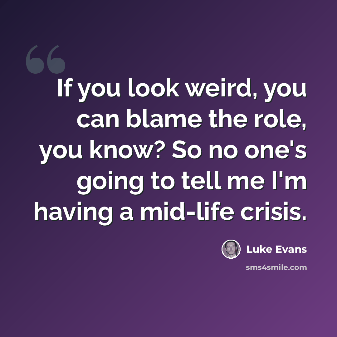 “If you look weird, you can blame the role, you know? So no one's going to tell me I'm having a mid-life crisis.” quote by Luke Evans