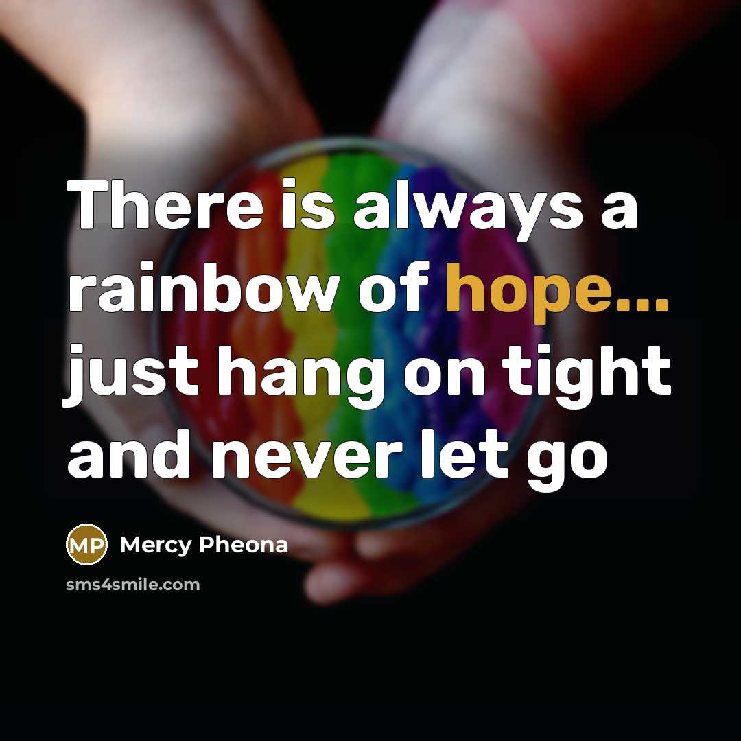 “There is always a rainbow of hope... just hang on tight and never let go” quote by Mercy Pheona