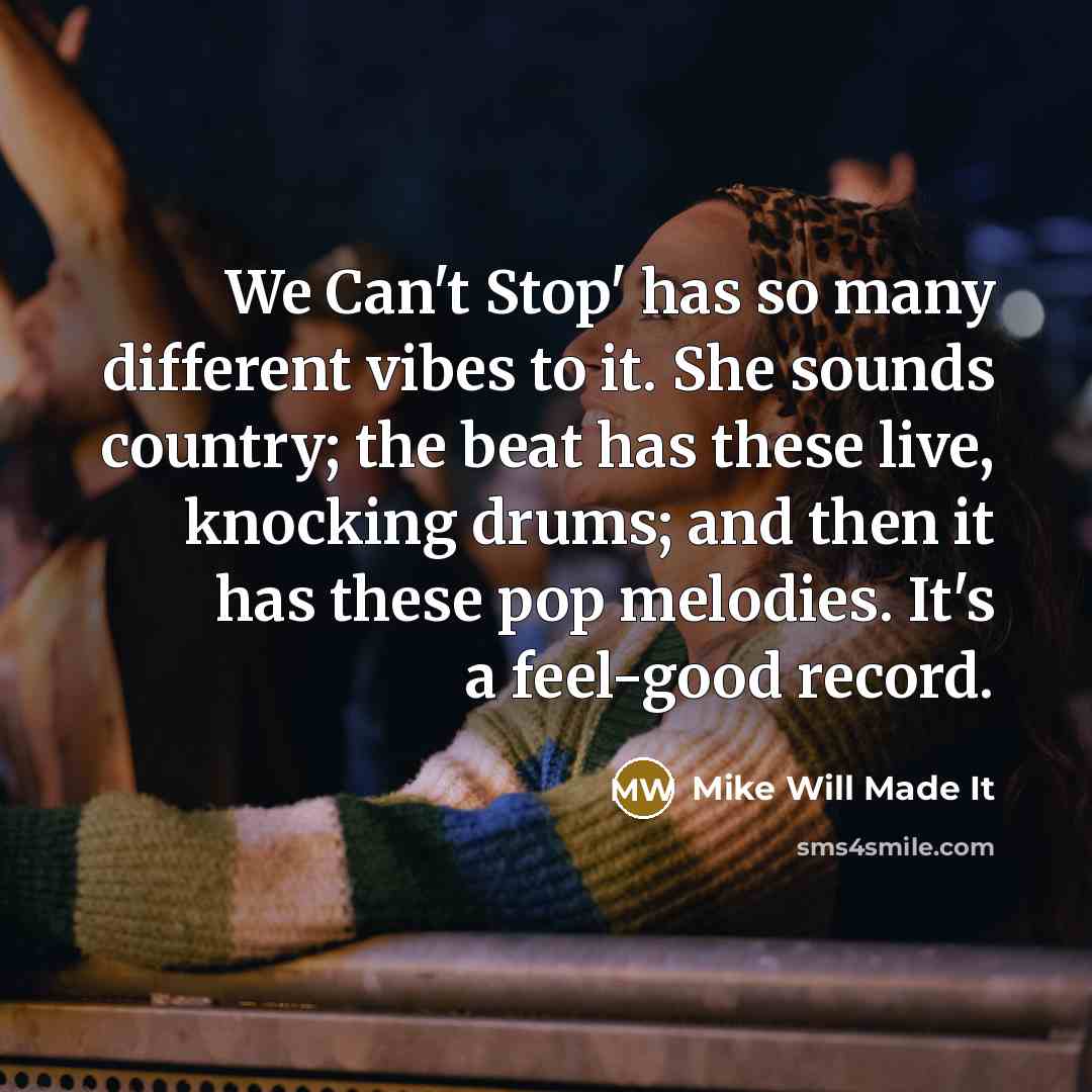 “We Can't Stop' has so many different vibes to it. She sounds country; the beat has these live, knocking drums; and then it has these pop melodies. It's a feel-good record.” quote by Mike Will Made It