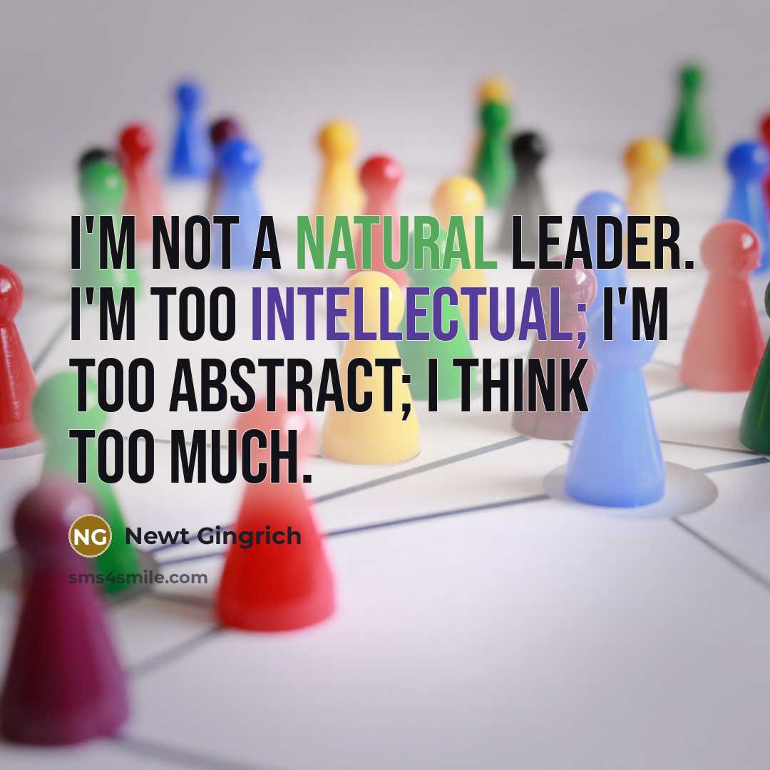 “I'm not a natural leader. I'm too intellectual; I'm too abstract; I think too much.” quote by Newt Gingrich