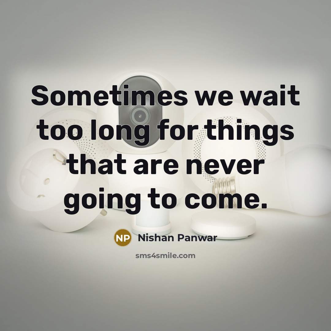 “Sometimes we wait too long for things that are never going to come.” quote by Nishan Panwar