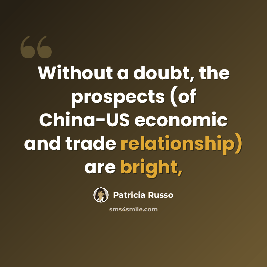 “Without a doubt, the prospects (of China-US economic and trade relationship) are bright,” quote by Patricia Russo
