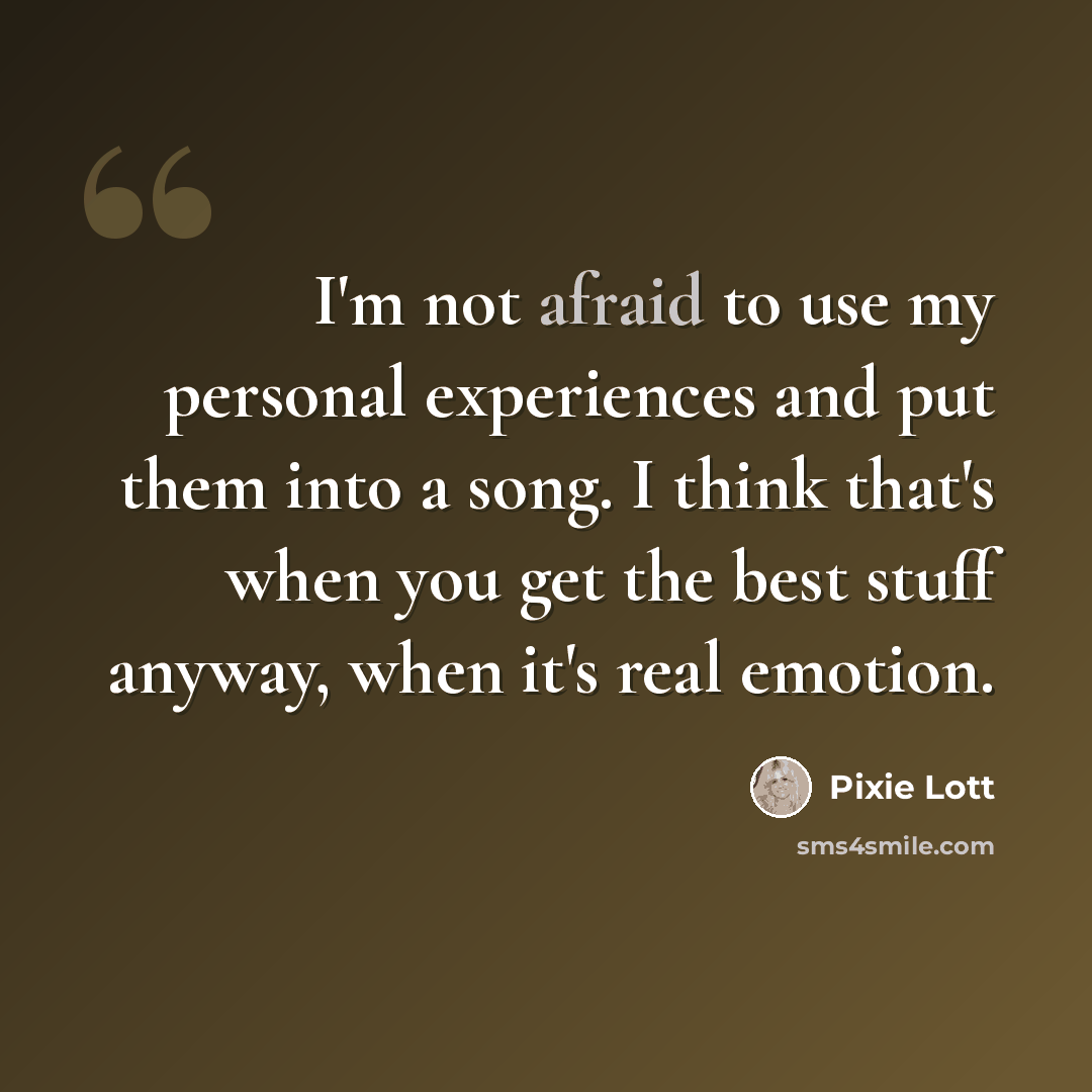 “I'm not afraid to use my personal experiences and put them into a song. I think that's when you get the best stuff anyway, when it's real emotion.” quote by Pixie Lott