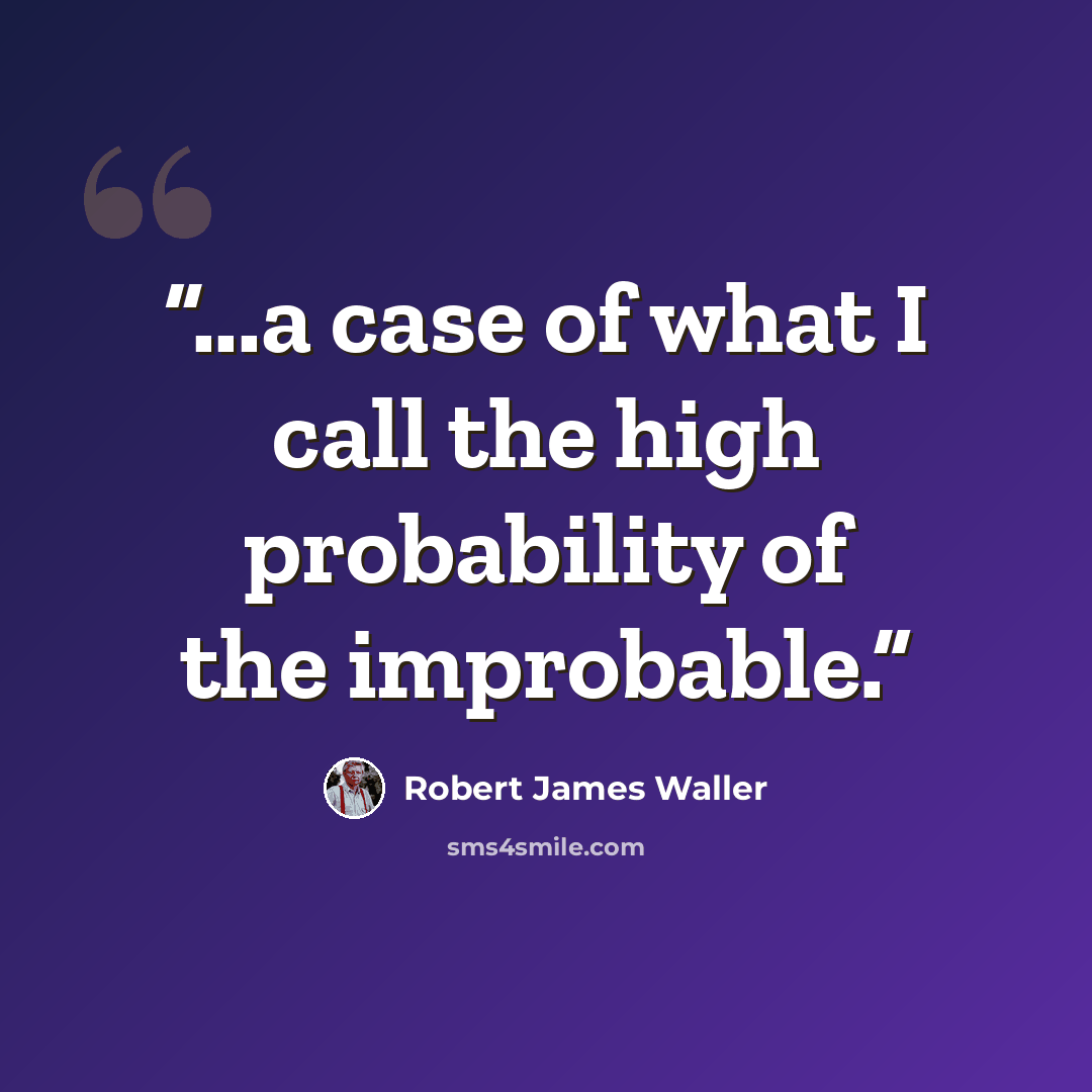 “...a case of what I call the high probability of the improbable.” quote by Robert James Waller