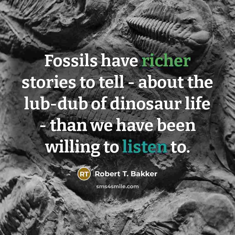 “Fossils have richer stories to tell - about the lub-dub of dinosaur life - than we have been willing to listen to.” quote by Robert T. Bakker