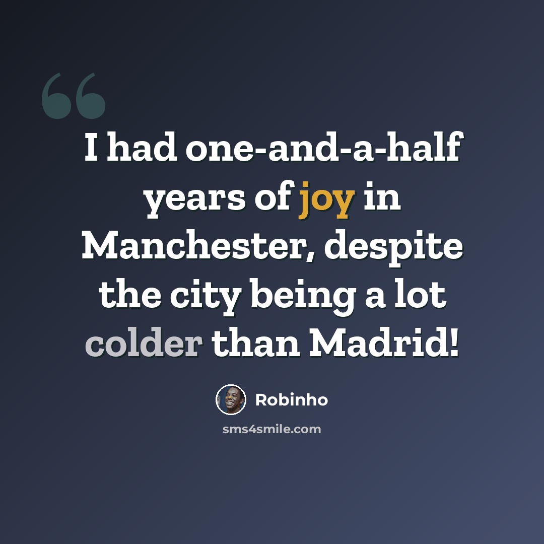 “I had one-and-a-half years of joy in Manchester, despite the city being a lot colder than Madrid!” quote by Robinho