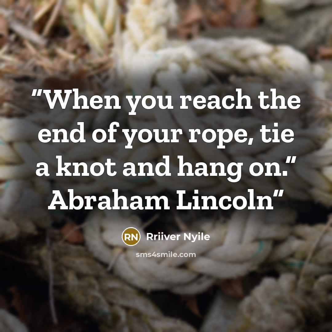 “When you reach the end of your rope, tie a knot and hang on.” Abraham Lincoln” quote by Rriiver Nyile