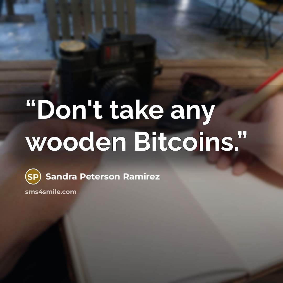 “Don't take any wooden Bitcoins.” quote by Sandra Peterson Ramirez