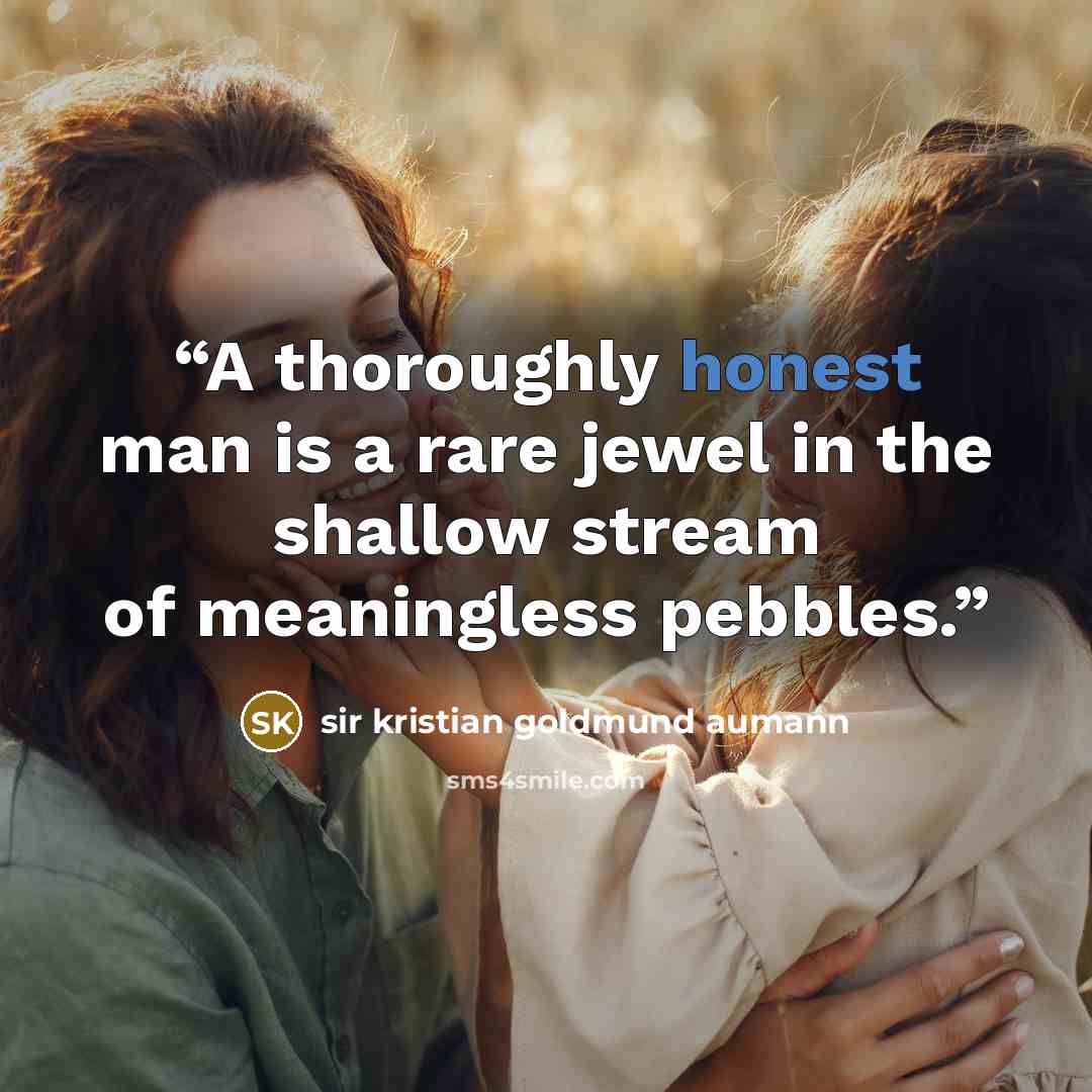 “A thoroughly honest man is a rare jewel in the shallow stream of meaningless pebbles.” quote by Sir Kristian Goldmund Aumann