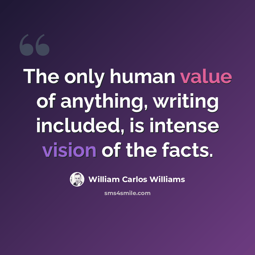 “The only human value of anything, writing included, is intense vision of the facts.” quote by William Carlos Williams