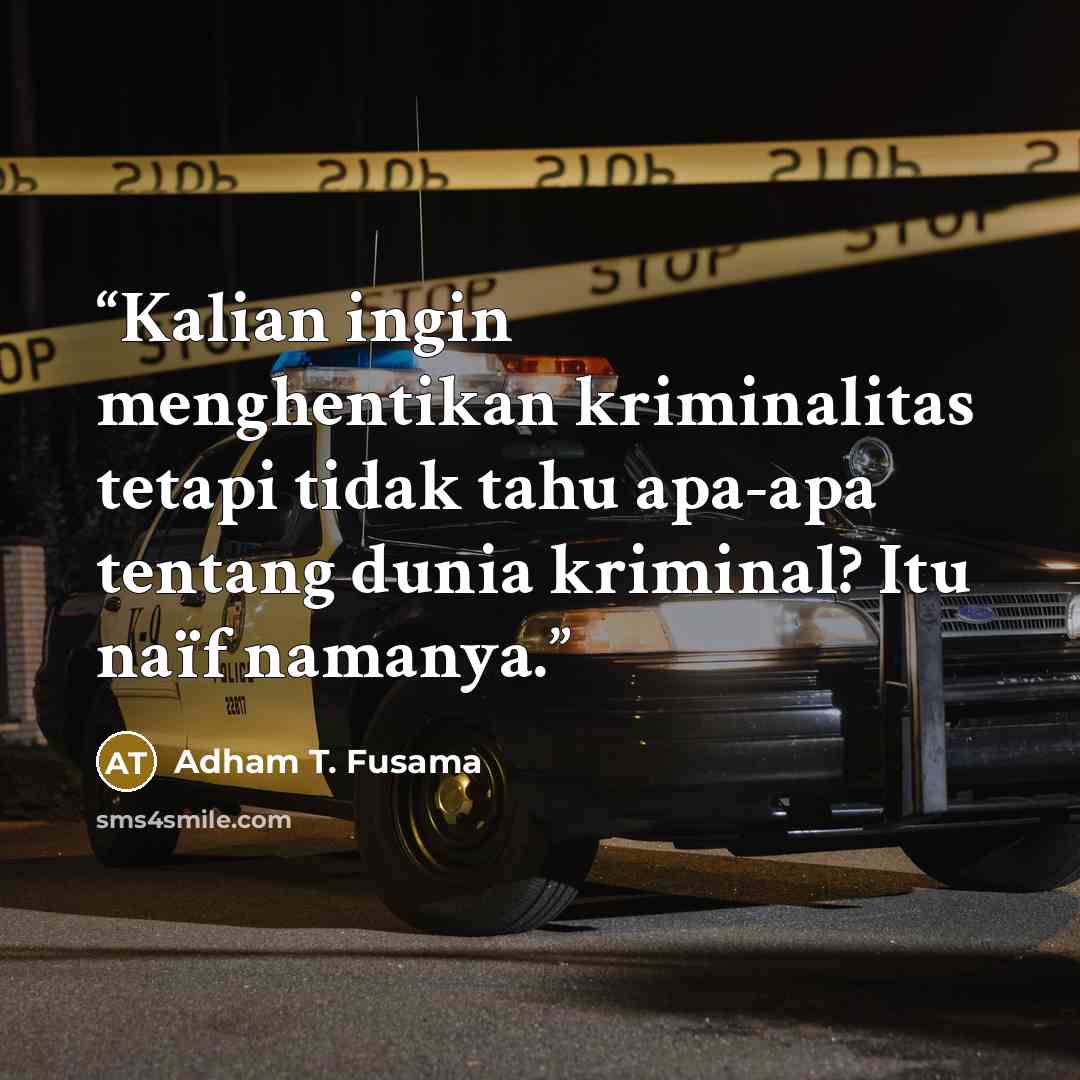 “Kalian ingin menghentikan kriminalitas tetapi tidak tahu apa-apa tentang dunia kriminal? Itu naïf namanya.” quote by Adham T. Fusama