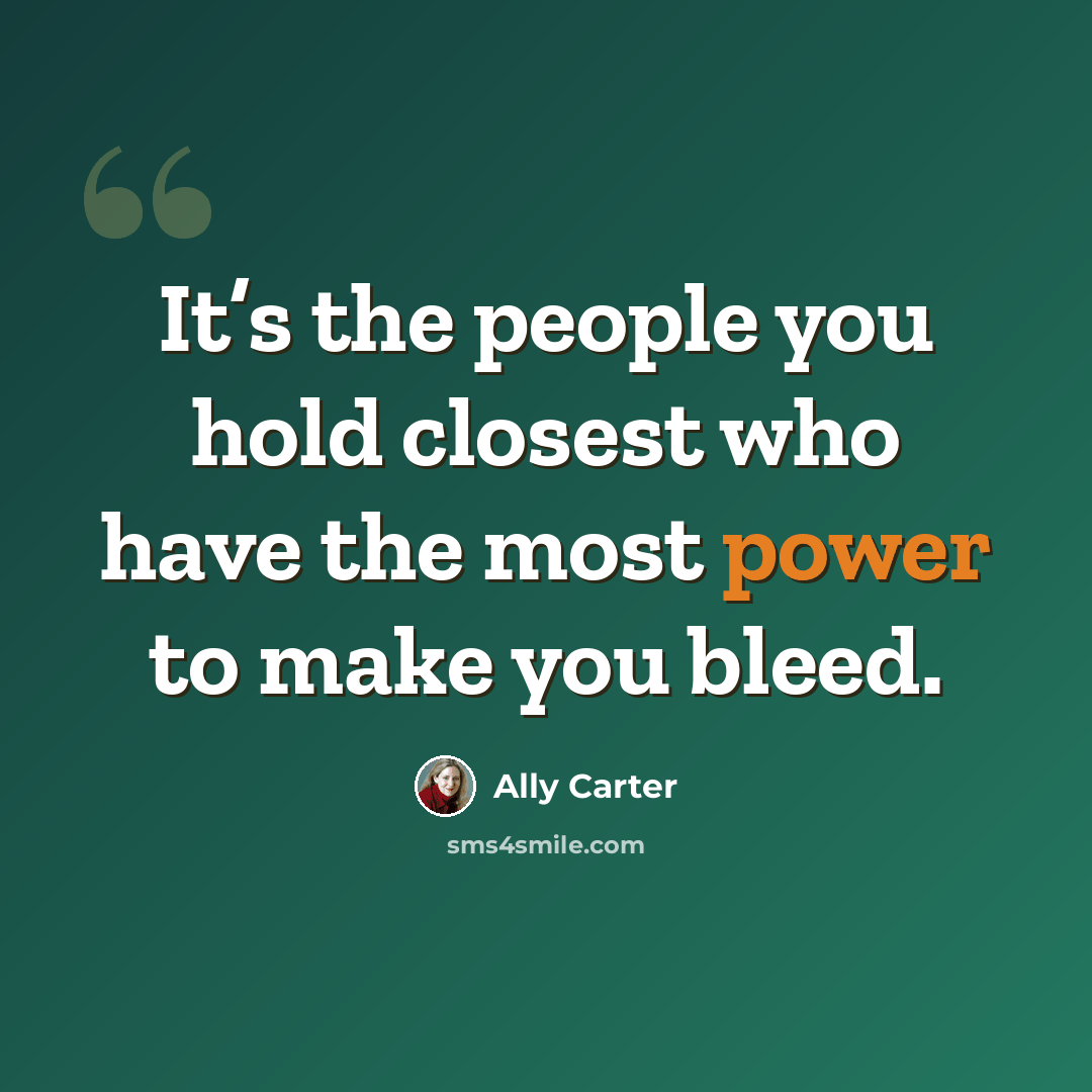 “It’s the people you hold closest who have the most power to make you bleed.” quote by Ally Carter