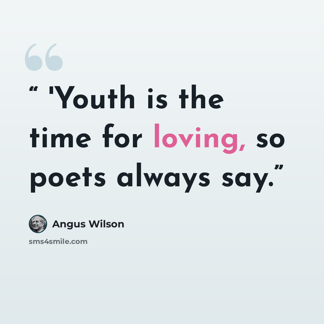 “'Youth is the time for loving, so poets always say.” quote by Angus Wilson