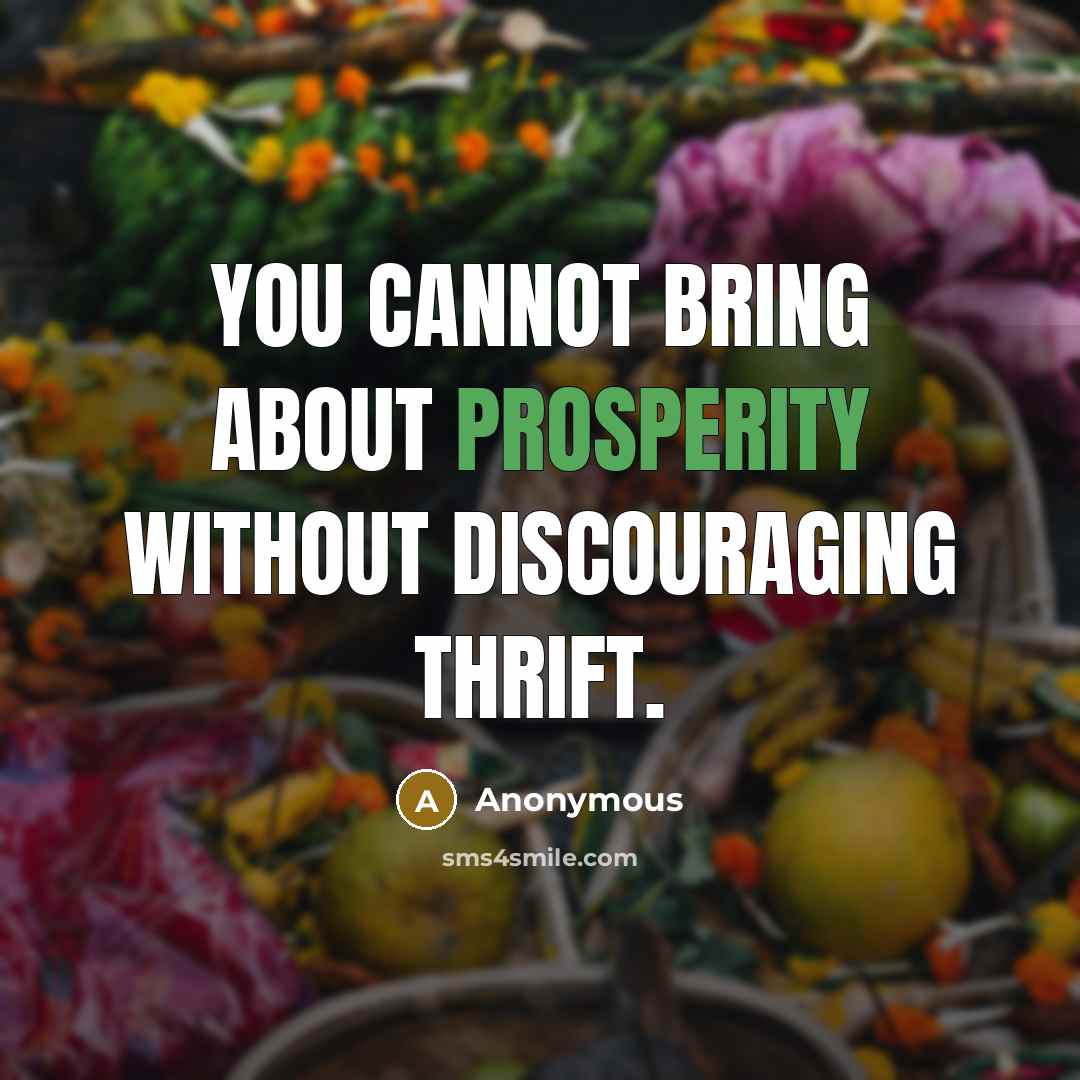 “You cannot bring about prosperity without discouraging thrift.” quote by Anonymous