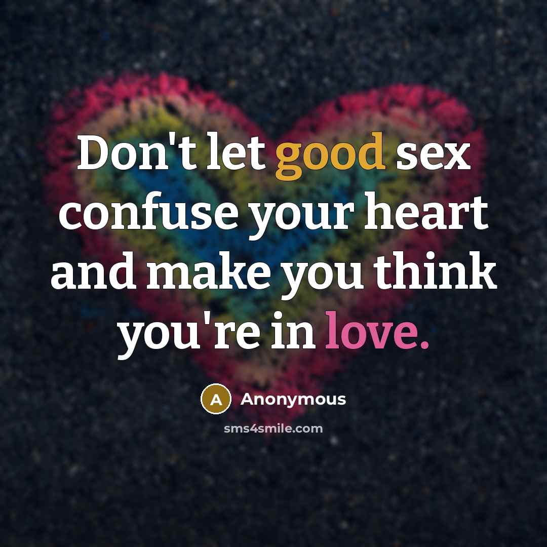“Don't let good sex confuse your heart and make you think you're in love.” quote by Anonymous