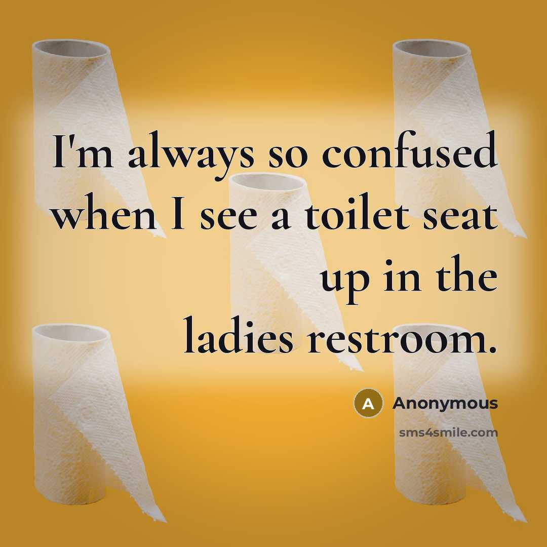 “I'm always so confused when I see a toilet seat up in the ladies restroom.” quote by Anonymous
