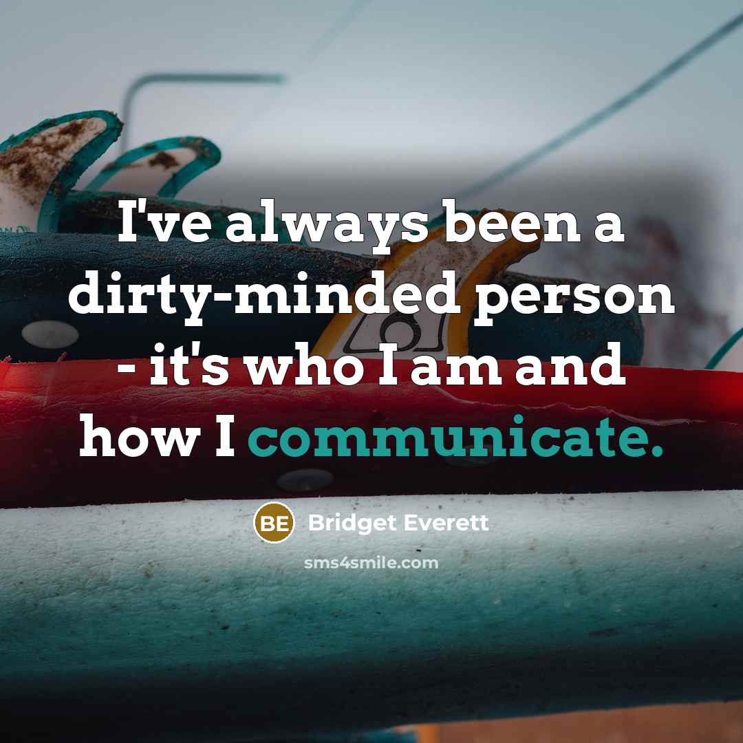 “I've always been a dirty-minded person - it's who I am and how I communicate.” quote by Bridget Everett