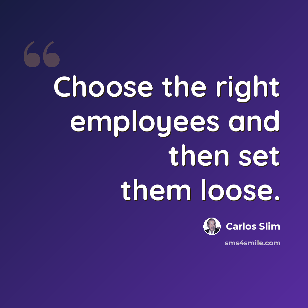“Choose the right employees and then set them loose.” quote by Carlos Slim