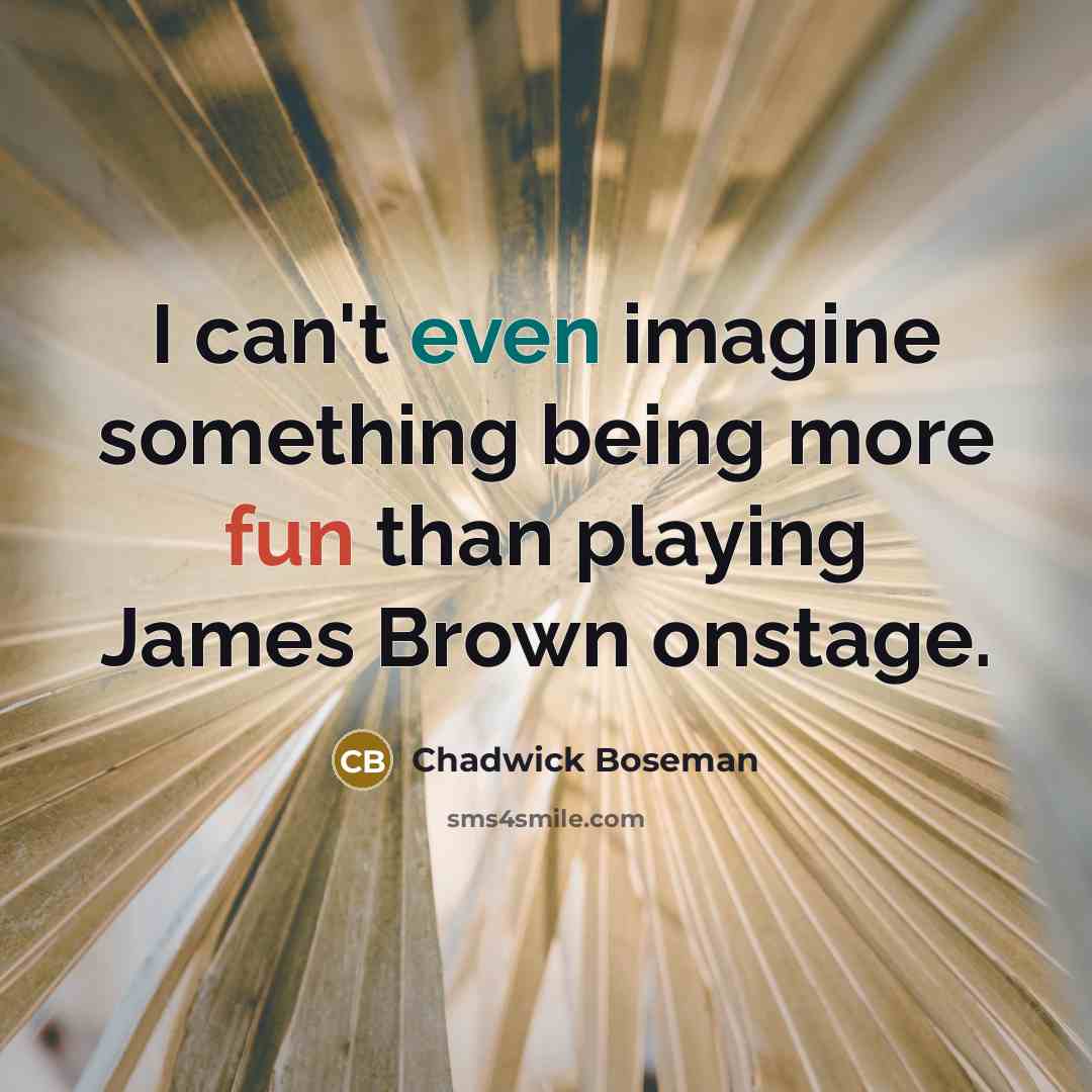 “I can't even imagine something being more fun than playing James Brown onstage.” quote by Chadwick Boseman