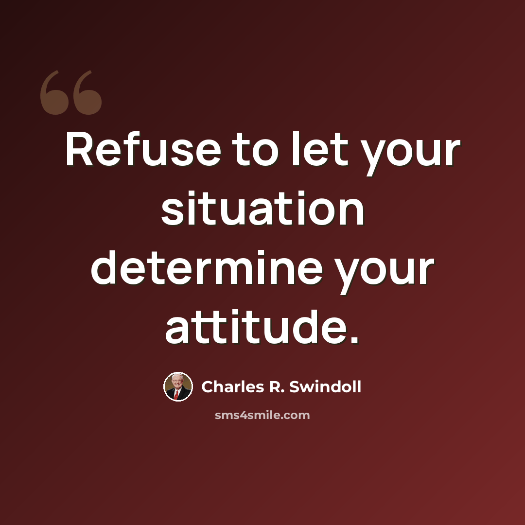 “Refuse to let your situation determine your attitude.” quote by Charles R. Swindoll