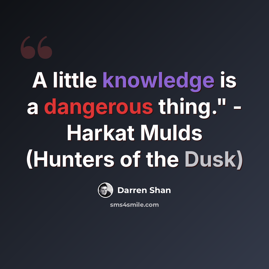 “A little knowledge is a dangerous thing." - Harkat Mulds (Hunters of the Dusk)” quote by Darren Shan