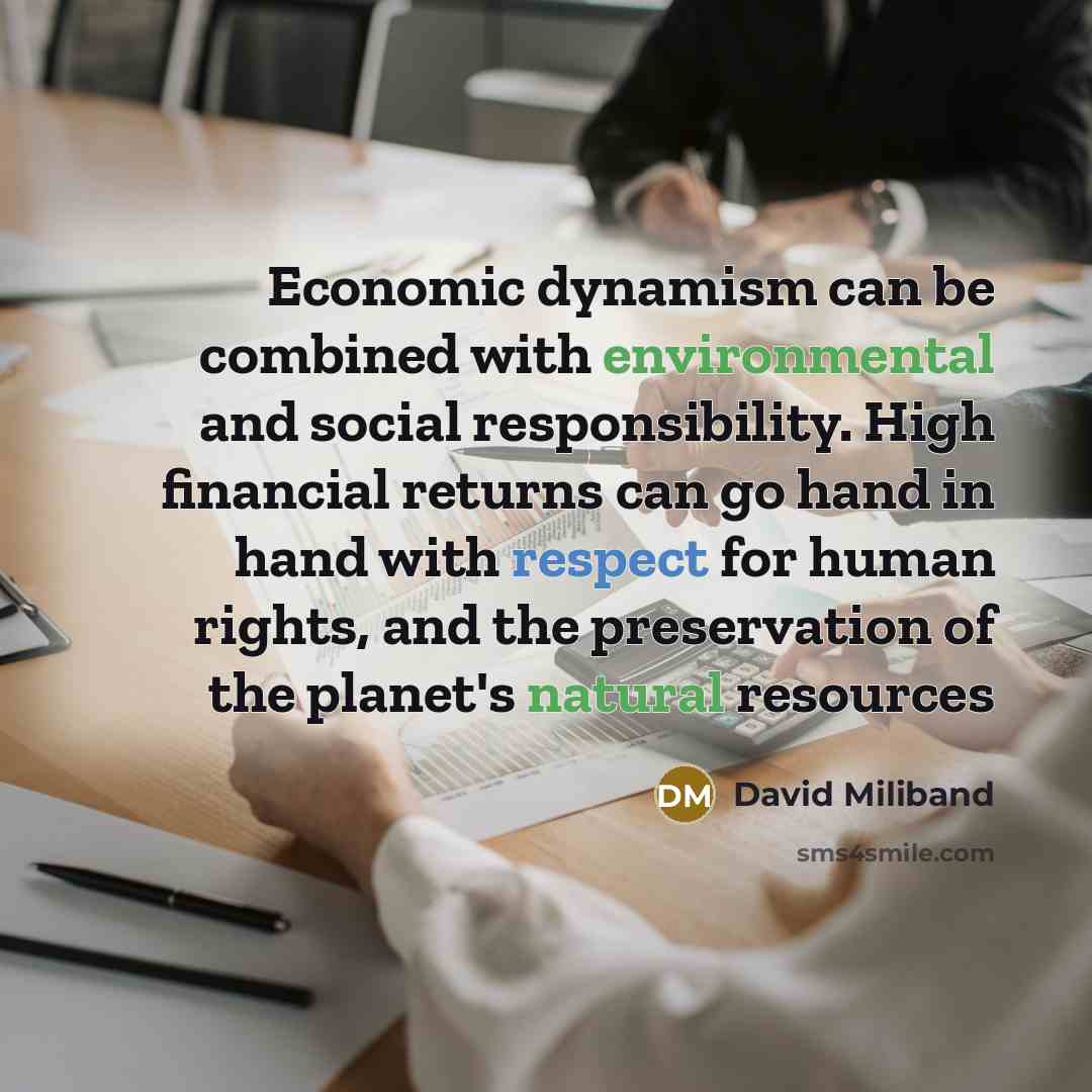 “Economic dynamism can be combined with environmental and social responsibility. High financial returns can go hand in hand with respect for human rights, and the preservation of the planet's natural resources” quote by David Miliband