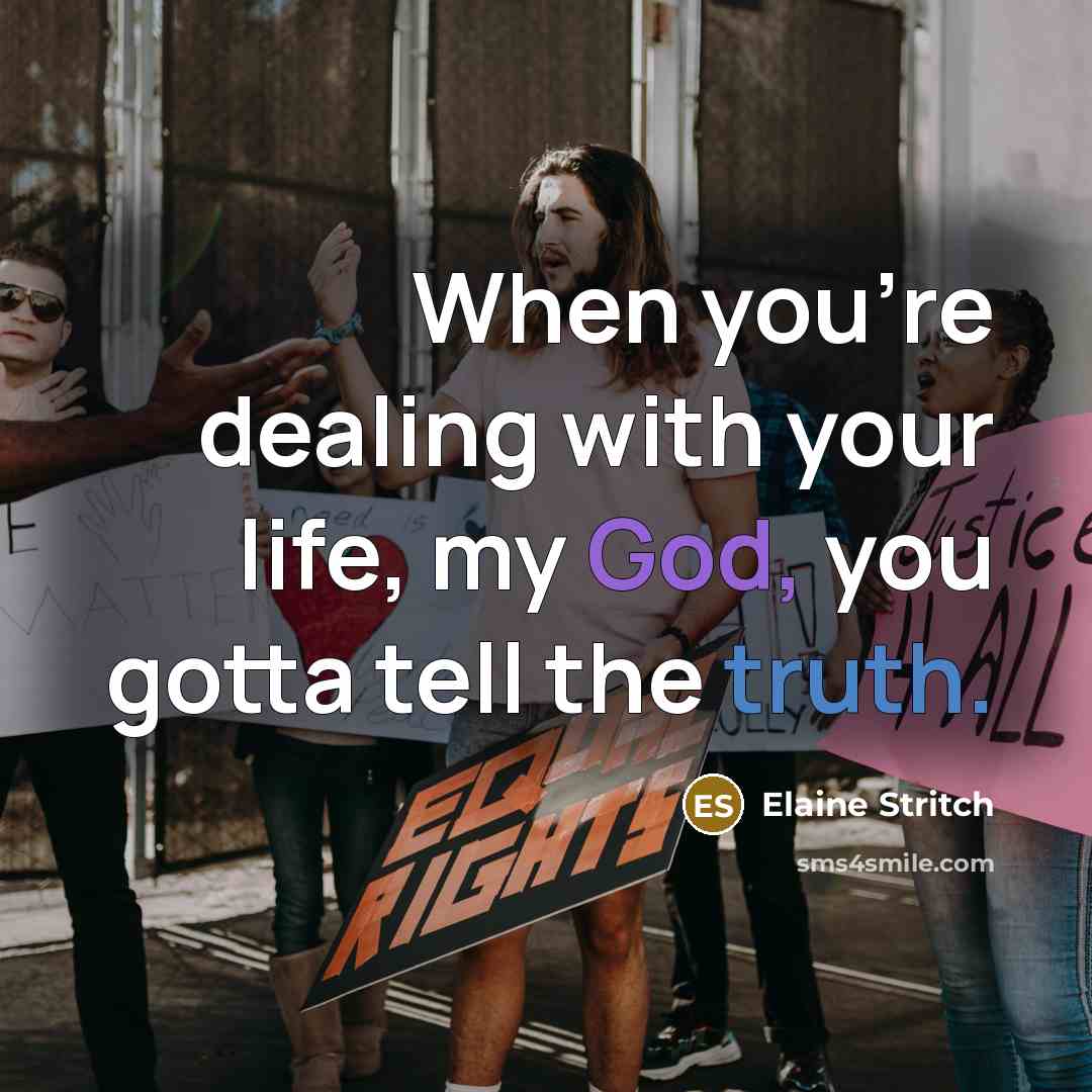 “When you're dealing with your life, my God, you gotta tell the truth.” quote by Elaine Stritch