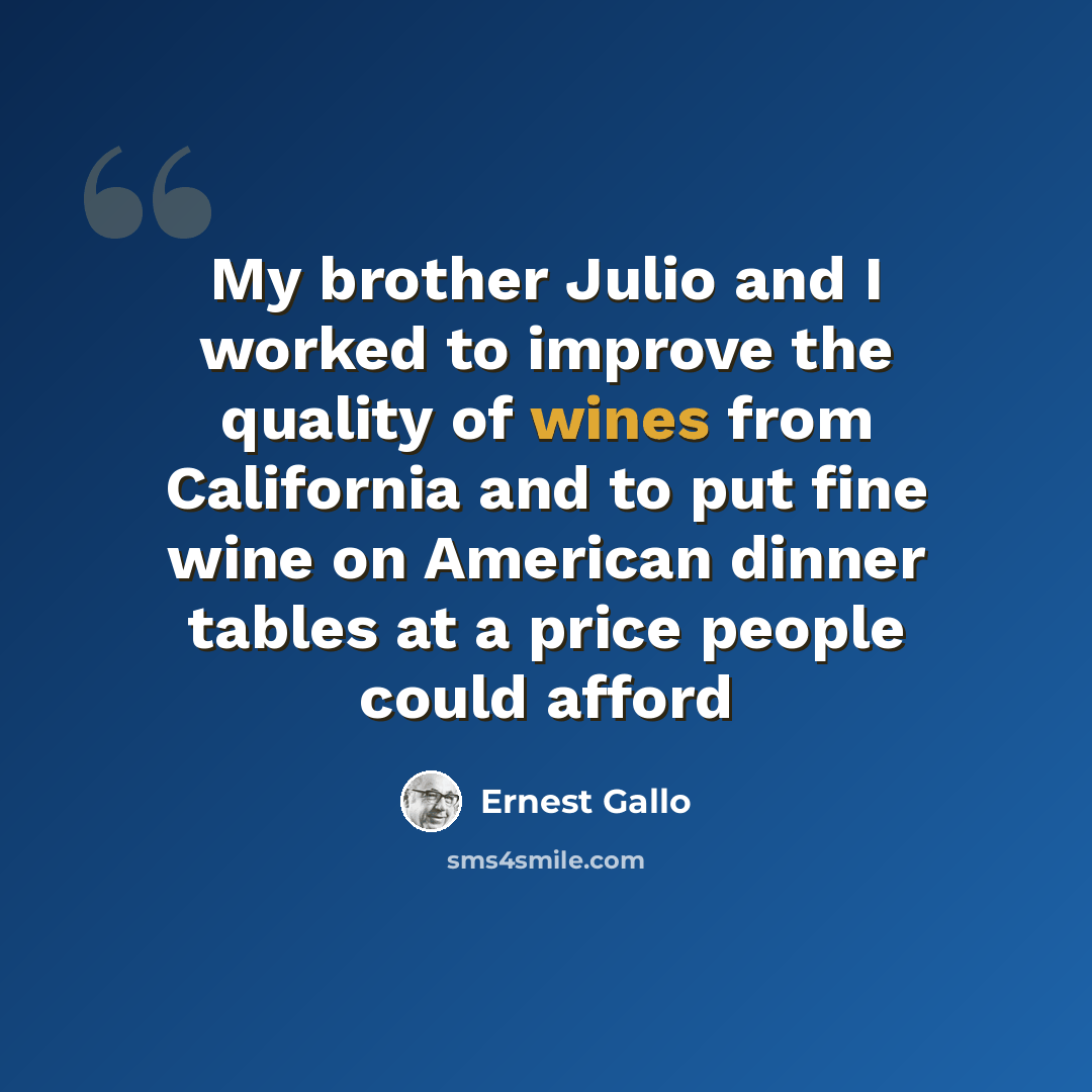 “My brother Julio and I worked to improve the quality of wines from California and to put fine wine on American dinner tables at a price people could afford” quote by Ernest Gallo