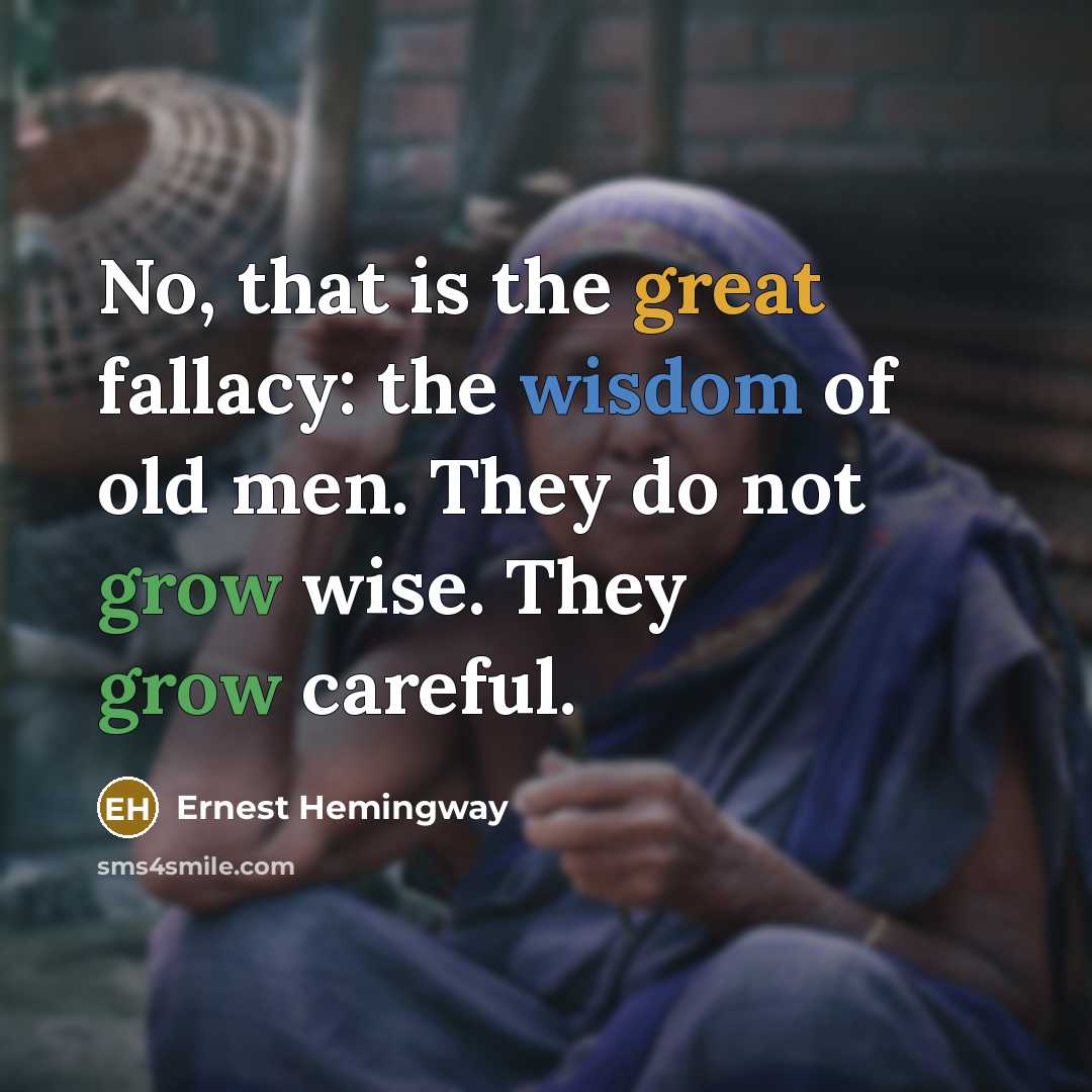 “No, that is the great fallacy: the wisdom of old men. They do not grow wise. They grow careful.” quote by Ernest Hemingway