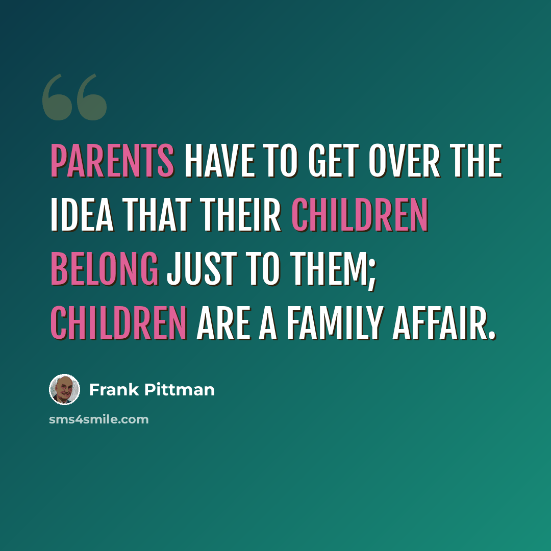 “Parents have to get over the idea that their children belong just to them; children are a family affair.” quote by Frank Pittman