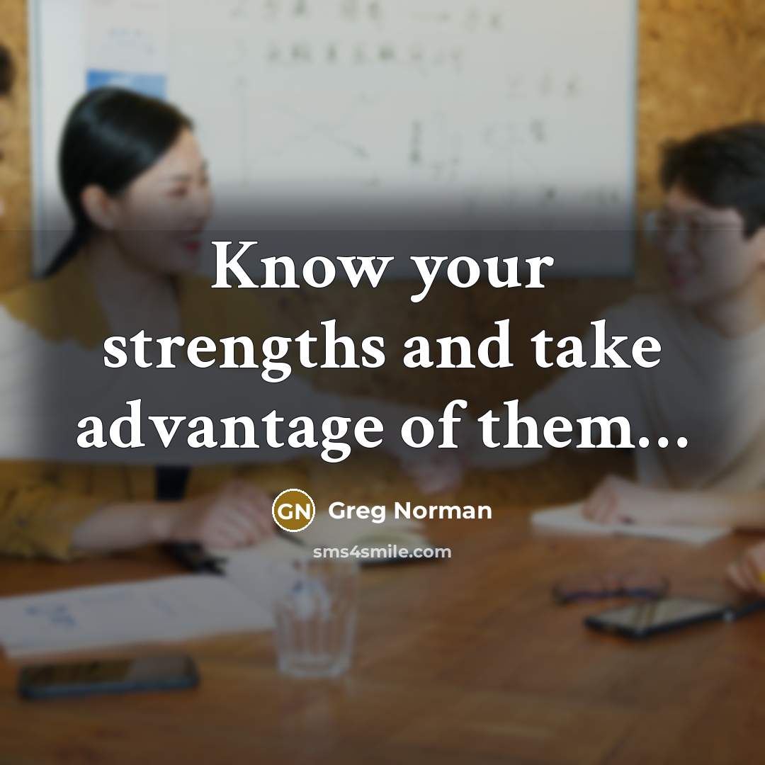 “Know your strengths and take advantage of them…” quote by Greg Norman