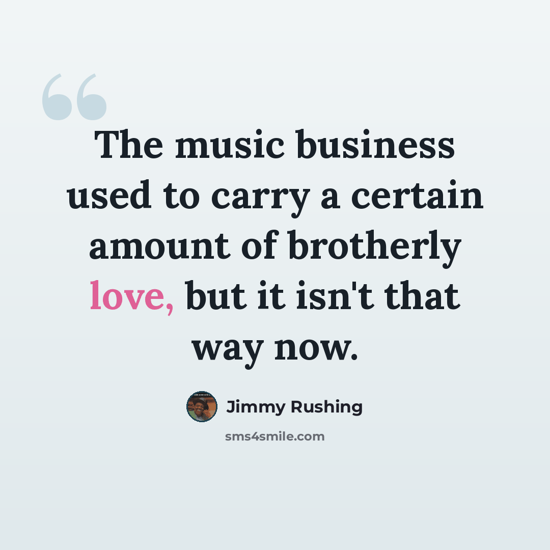 “The music business used to carry a certain amount of brotherly love, but it isn't that way now.” quote by Jimmy Rushing