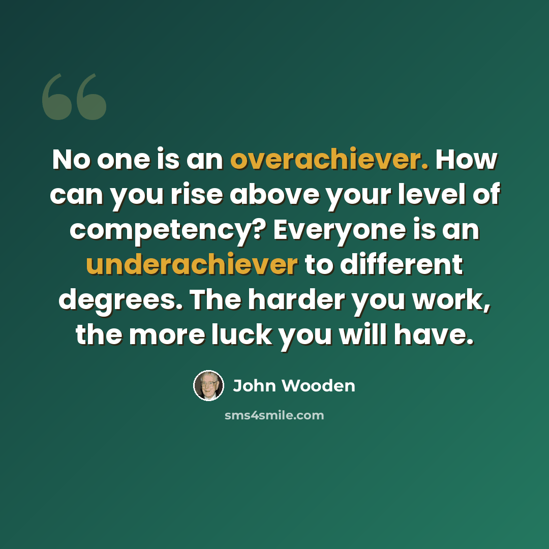 “No one is an overachiever. How can you rise above your level of competency? Everyone is an underachiever to different degrees. The harder you work, the more luck you will have.” quote by John Wooden