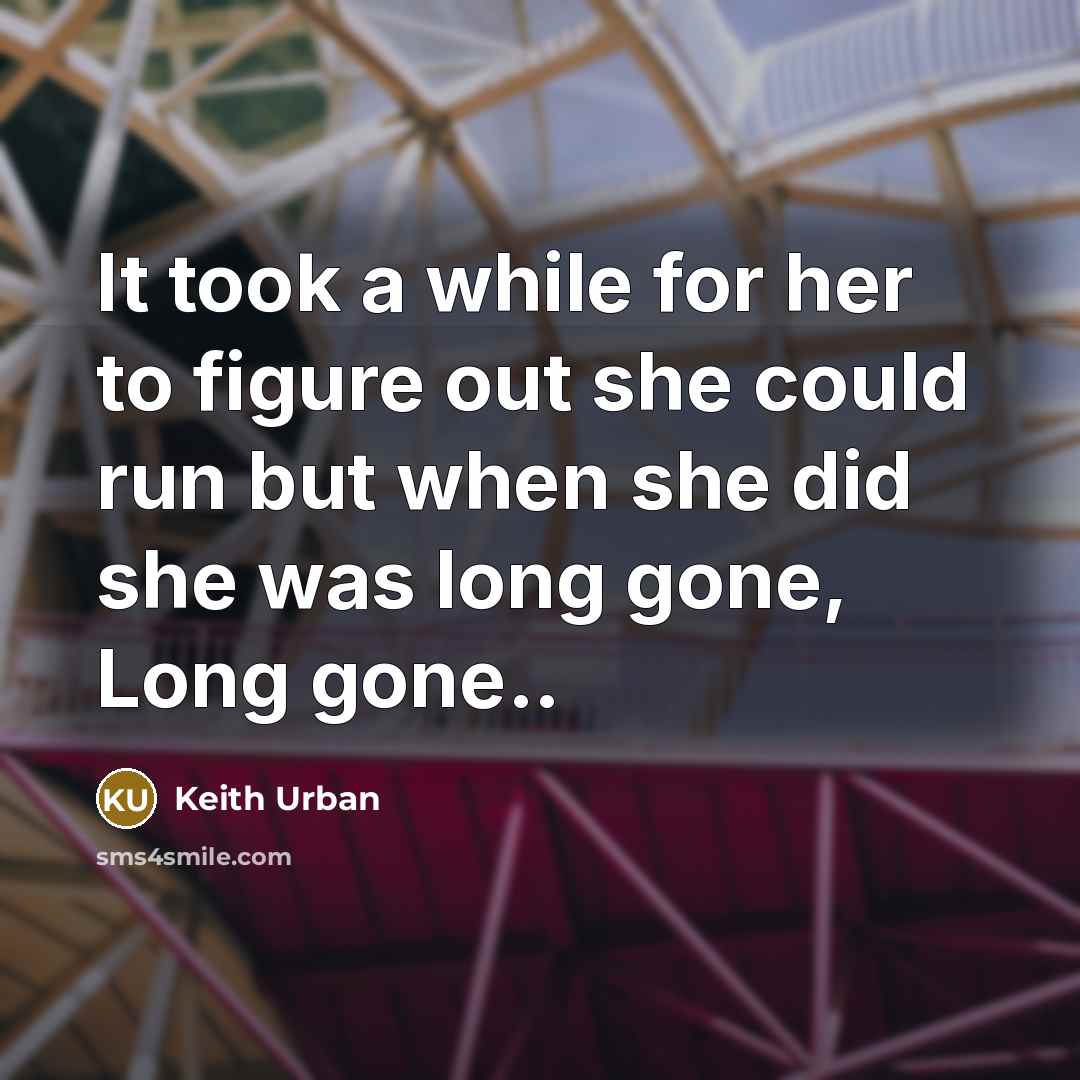 “It took a while for her to figure out she could run but when she did she was long gone, Long gone..” quote by Keith Urban