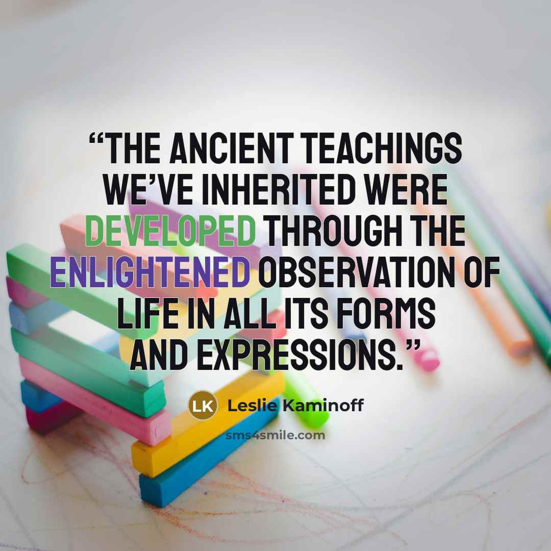 “The ancient teachings we’ve inherited were developed through the enlightened observation of life in all its forms and expressions.” quote by Leslie Kaminoff