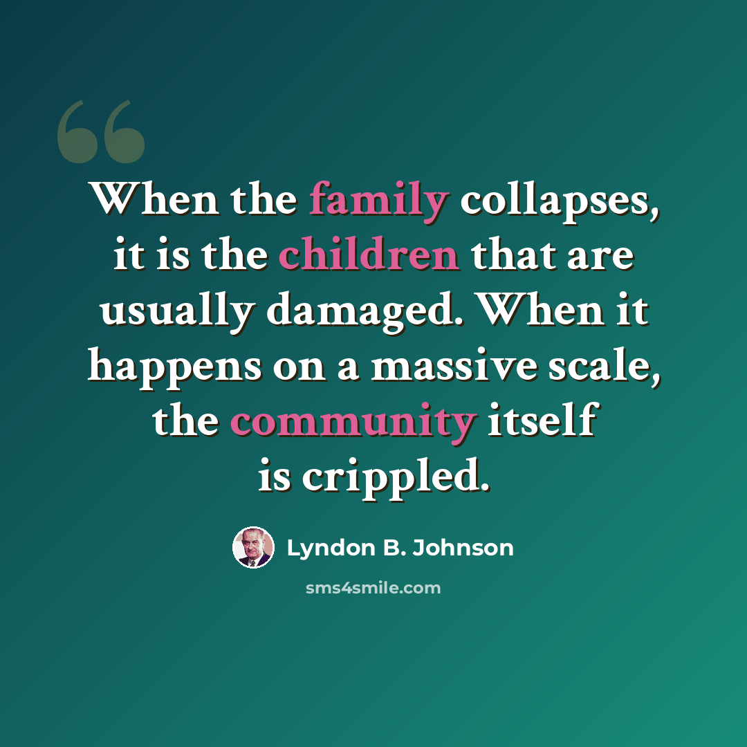 “When the family collapses, it is the children that are usually damaged. When it happens on a massive scale, the community itself is crippled.” quote by Lyndon B. Johnson