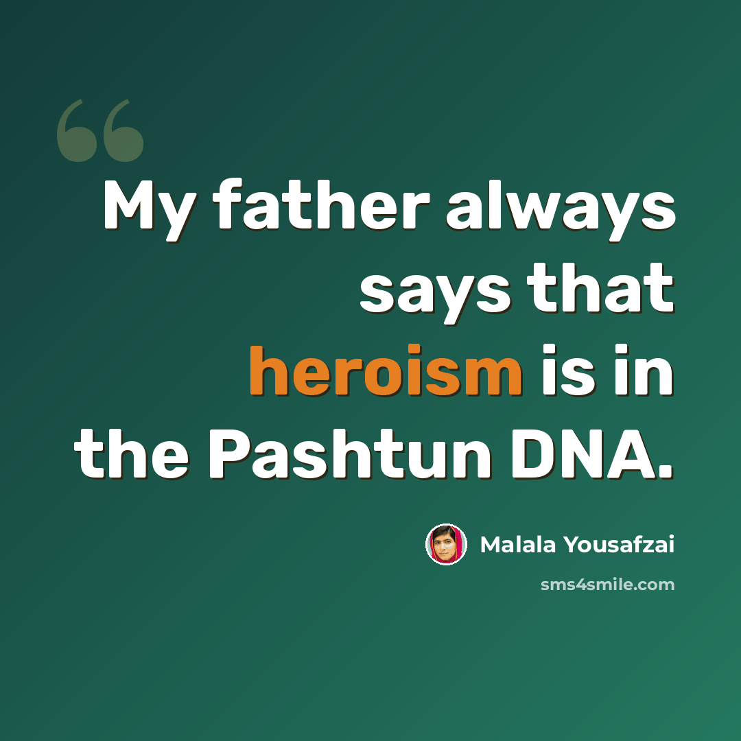 “My father always says that heroism is in the Pashtun DNA.” quote by Malala Yousafzai