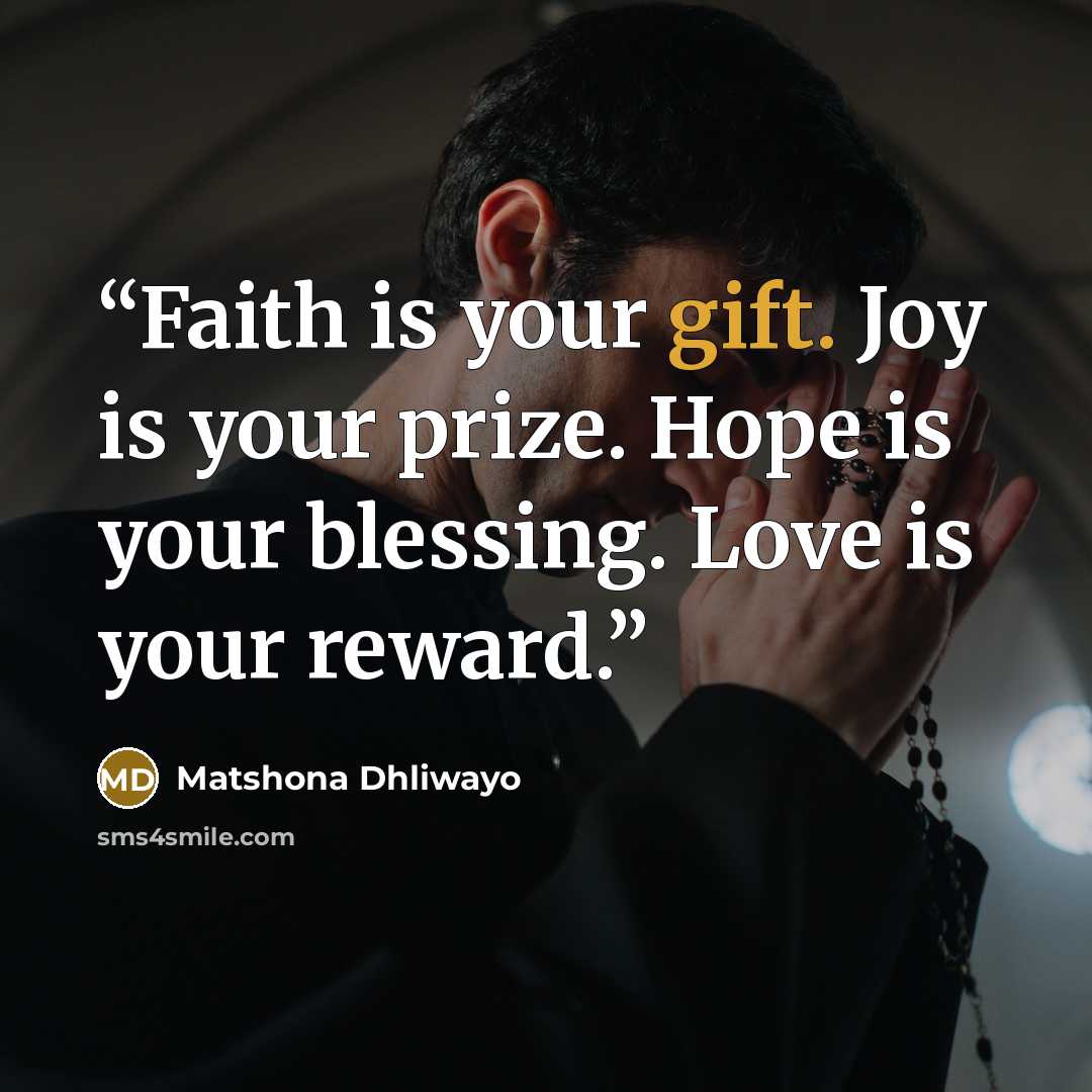 “Faith is your gift. Joy is your prize. Hope is your blessing. Love is your reward.” quote by Matshona Dhliwayo