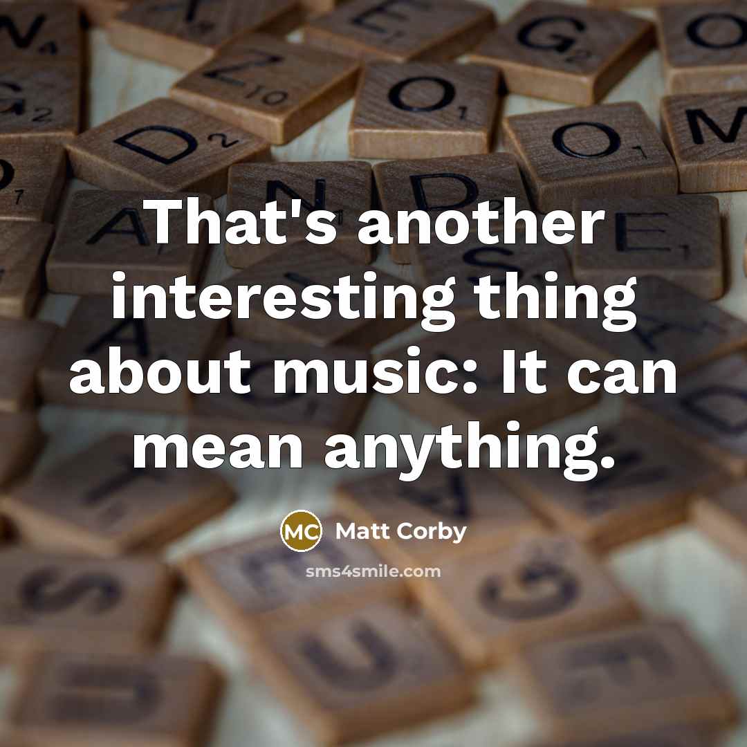 “That's another interesting thing about music: It can mean anything.” quote by Matt Corby