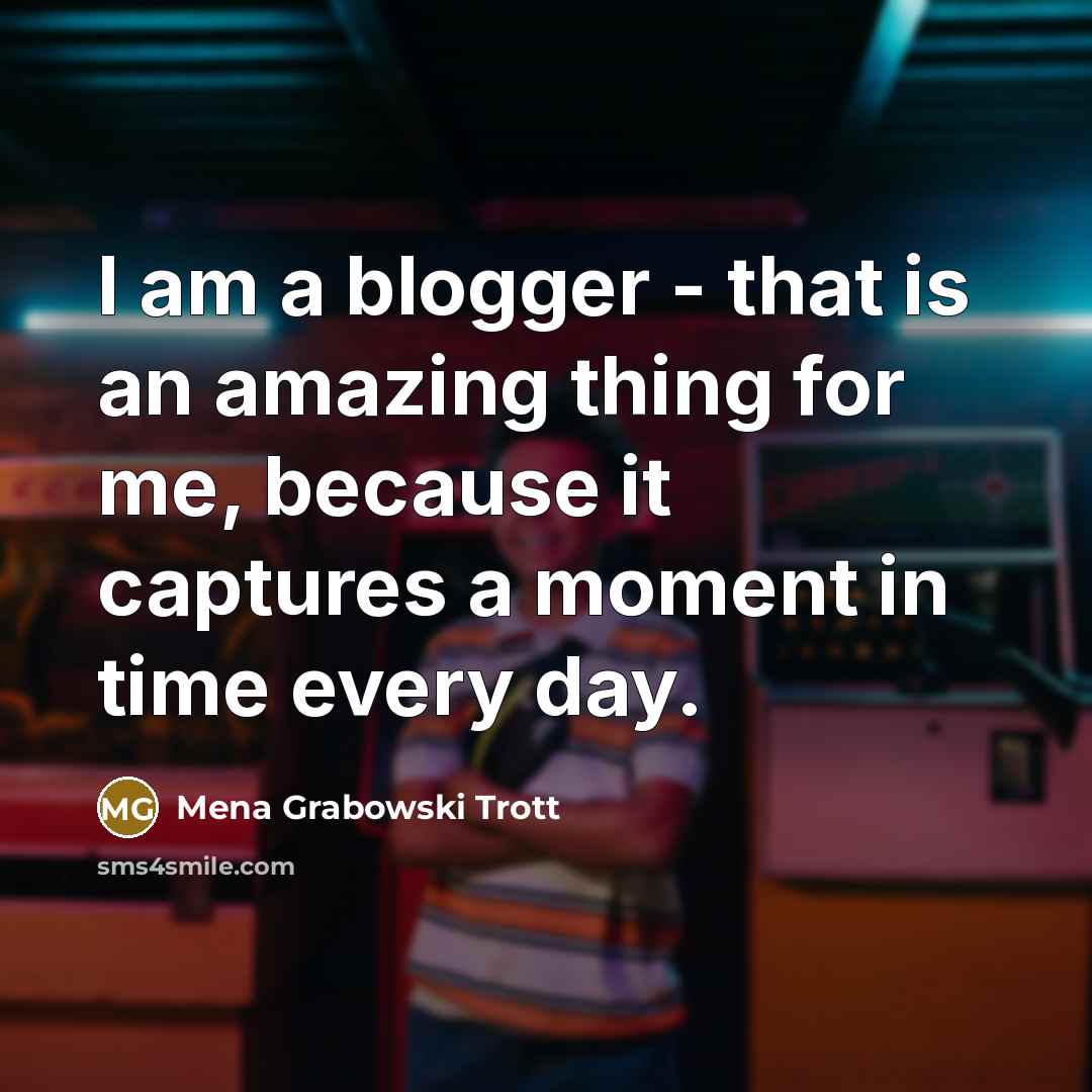 “I am a blogger - that is an amazing thing for me, because it captures a moment in time every day.” quote by Mena Grabowski Trott