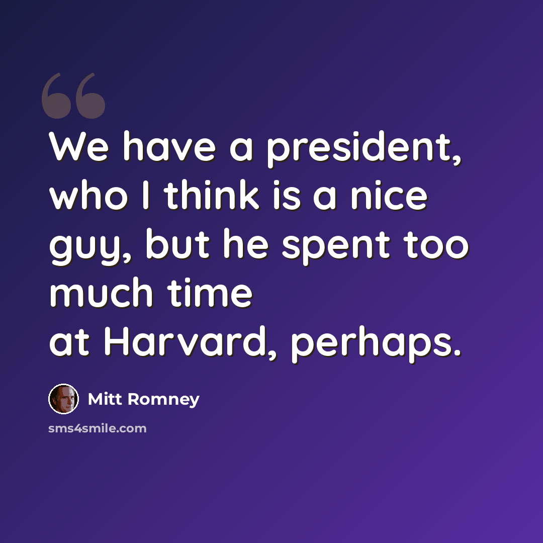 “We have a president, who I think is a nice guy, but he spent too much time at Harvard, perhaps.” quote by Mitt Romney