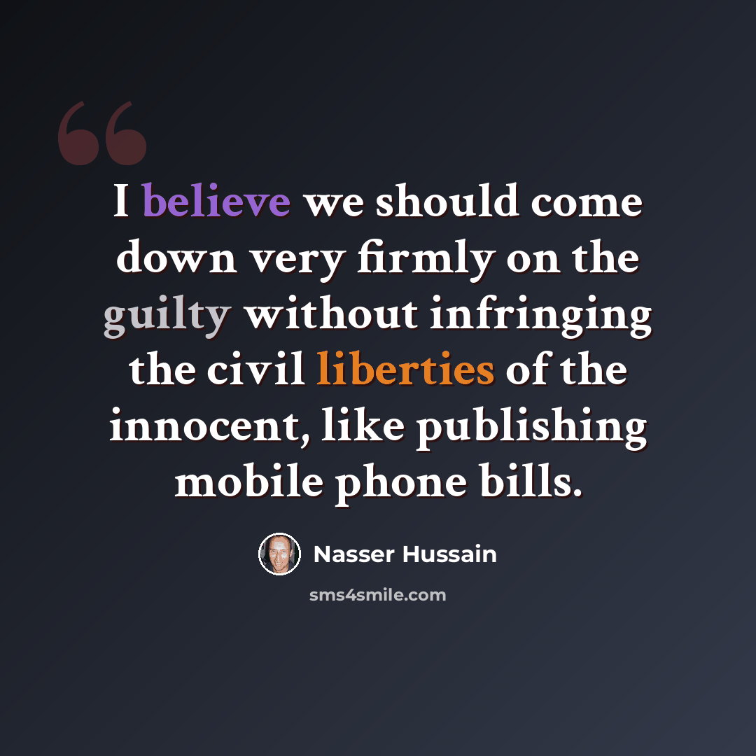 “I believe we should come down very firmly on the guilty without infringing the civil liberties of the innocent, like publishing mobile phone bills.” quote by Nasser Hussain