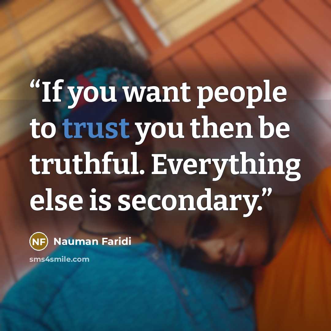 “If you want people to trust you then be truthful. Everything else is secondary.” quote by Nauman Faridi