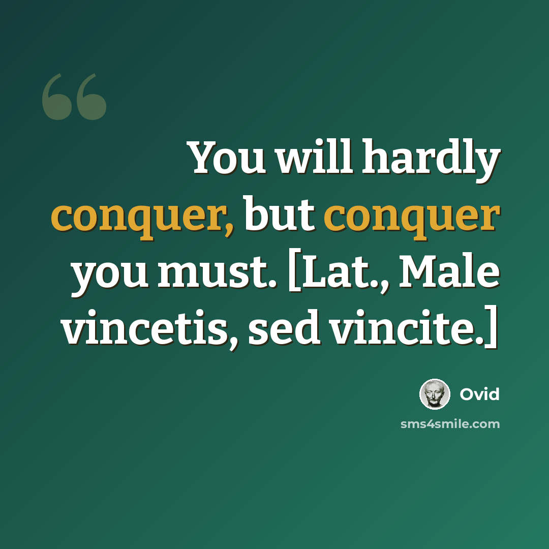 “You will hardly conquer, but conquer you must. [Lat., Male vincetis, sed vincite.]” quote by Ovid